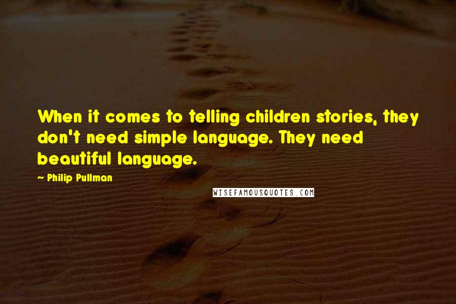 Philip Pullman Quotes: When it comes to telling children stories, they don't need simple language. They need beautiful language.