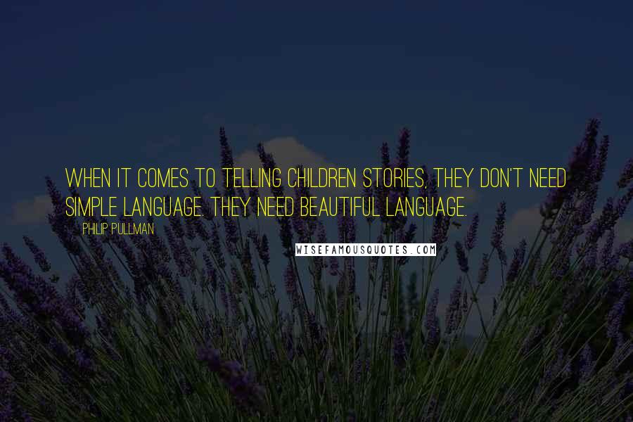 Philip Pullman Quotes: When it comes to telling children stories, they don't need simple language. They need beautiful language.