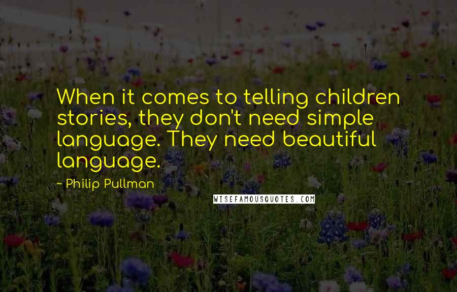 Philip Pullman Quotes: When it comes to telling children stories, they don't need simple language. They need beautiful language.