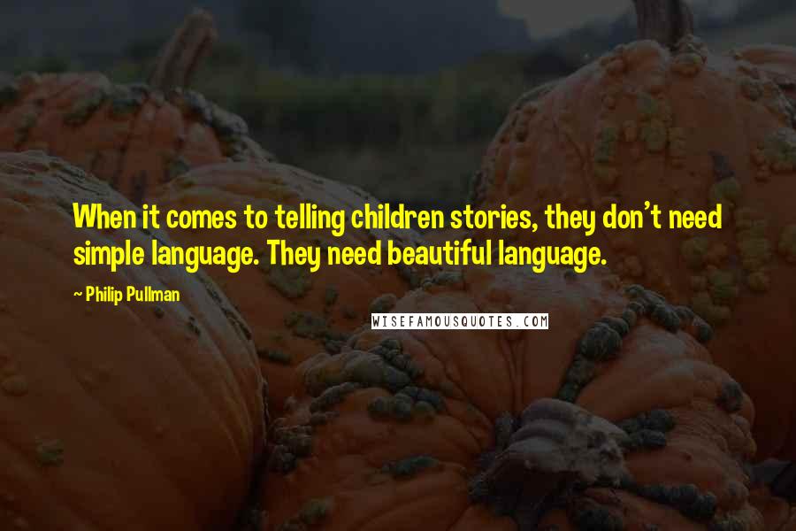 Philip Pullman Quotes: When it comes to telling children stories, they don't need simple language. They need beautiful language.