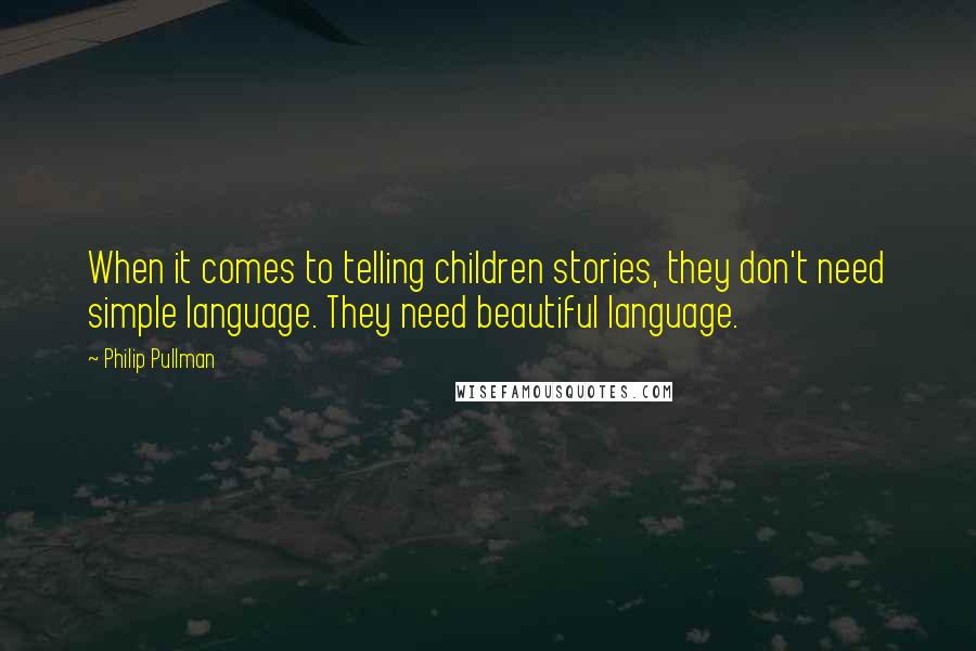 Philip Pullman Quotes: When it comes to telling children stories, they don't need simple language. They need beautiful language.