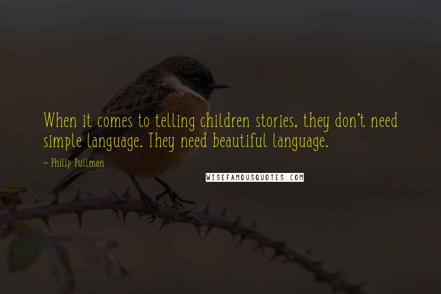 Philip Pullman Quotes: When it comes to telling children stories, they don't need simple language. They need beautiful language.