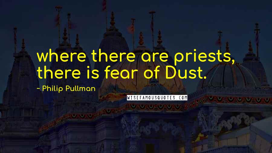 Philip Pullman Quotes: where there are priests, there is fear of Dust.