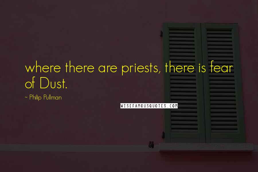 Philip Pullman Quotes: where there are priests, there is fear of Dust.