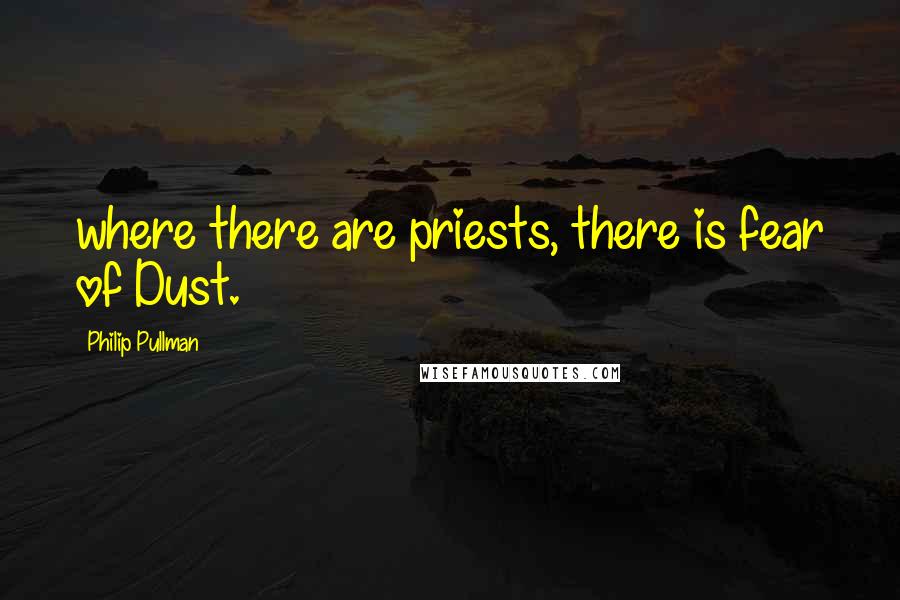 Philip Pullman Quotes: where there are priests, there is fear of Dust.