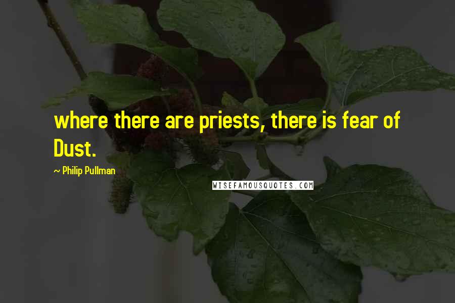 Philip Pullman Quotes: where there are priests, there is fear of Dust.