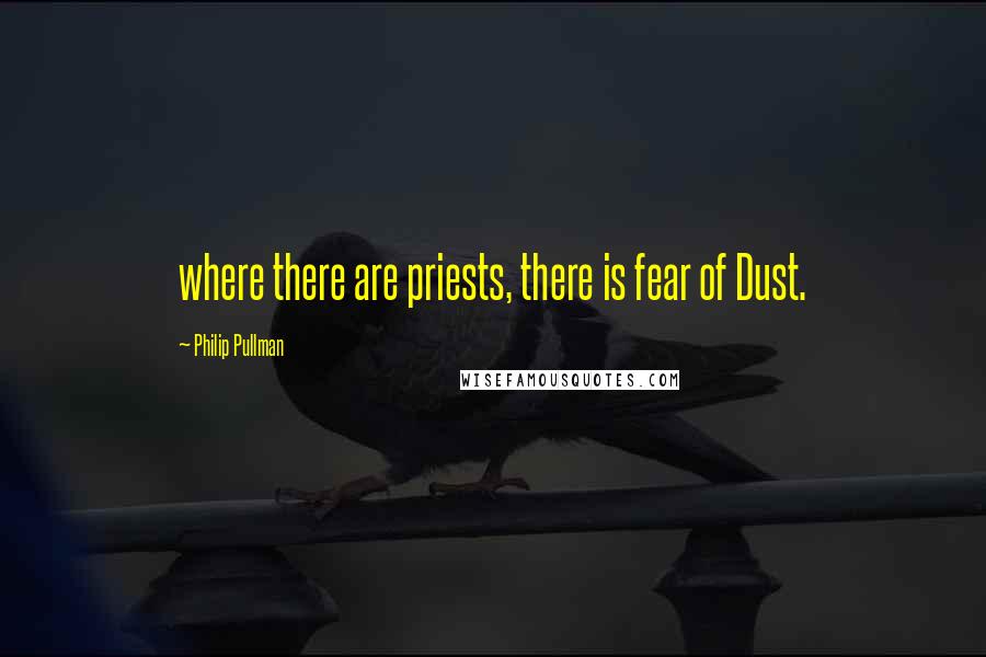 Philip Pullman Quotes: where there are priests, there is fear of Dust.