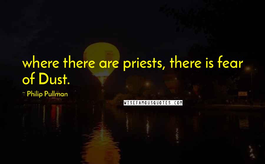 Philip Pullman Quotes: where there are priests, there is fear of Dust.