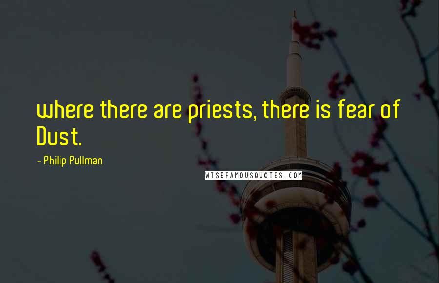 Philip Pullman Quotes: where there are priests, there is fear of Dust.