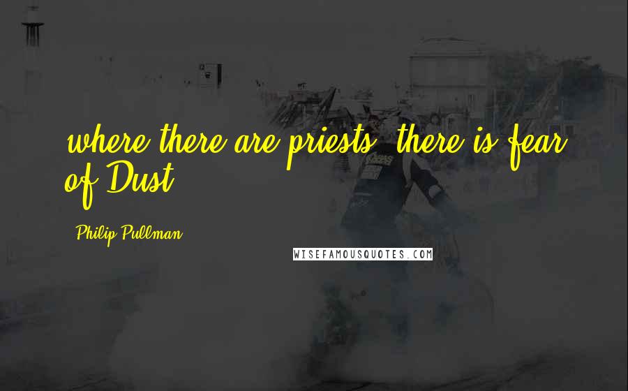 Philip Pullman Quotes: where there are priests, there is fear of Dust.