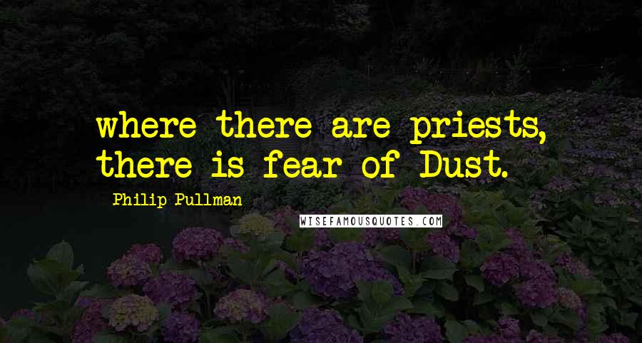 Philip Pullman Quotes: where there are priests, there is fear of Dust.