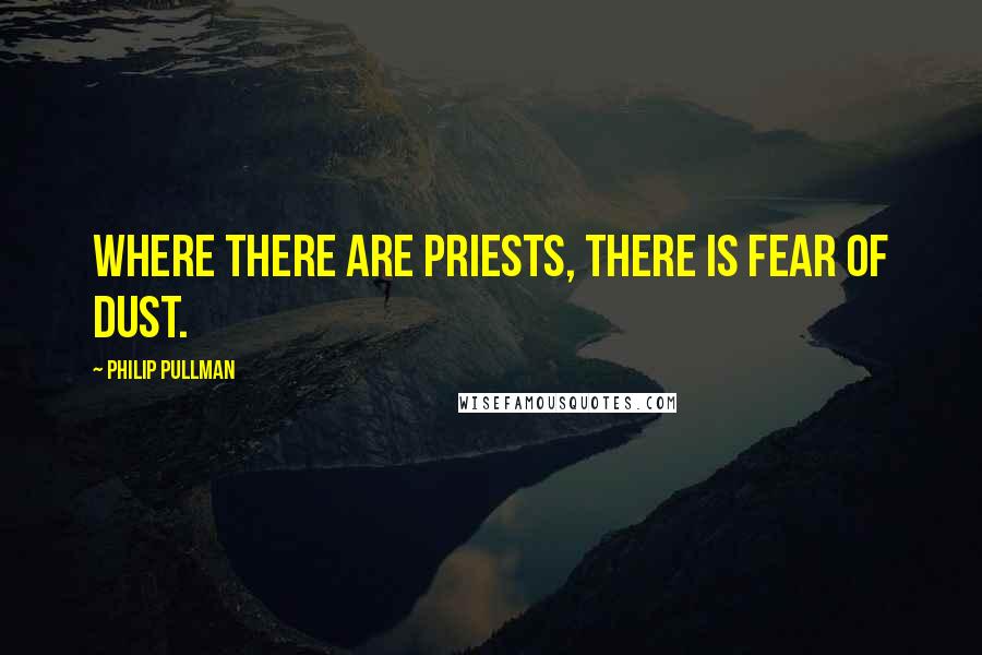 Philip Pullman Quotes: where there are priests, there is fear of Dust.