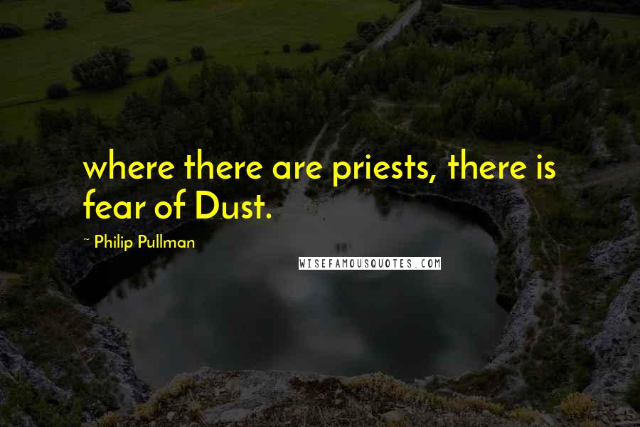 Philip Pullman Quotes: where there are priests, there is fear of Dust.