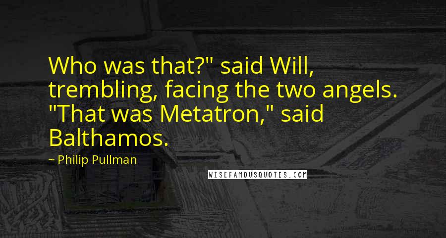 Philip Pullman Quotes: Who was that?" said Will, trembling, facing the two angels. "That was Metatron," said Balthamos.