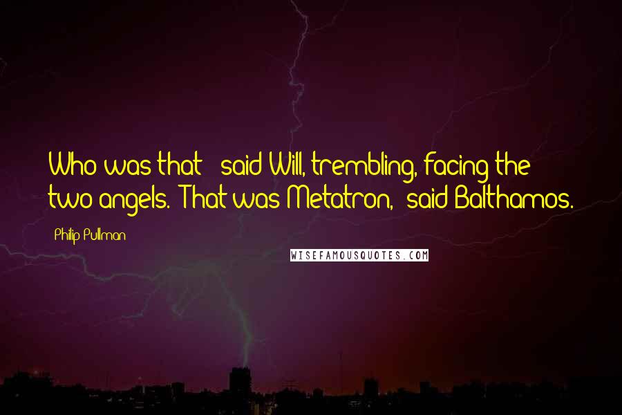 Philip Pullman Quotes: Who was that?" said Will, trembling, facing the two angels. "That was Metatron," said Balthamos.