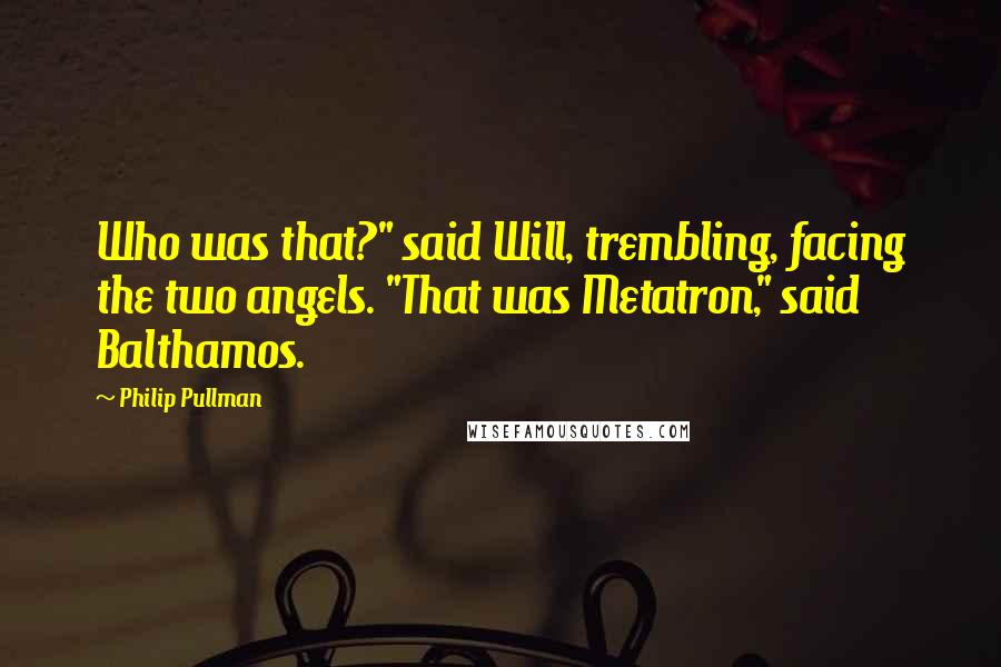 Philip Pullman Quotes: Who was that?" said Will, trembling, facing the two angels. "That was Metatron," said Balthamos.