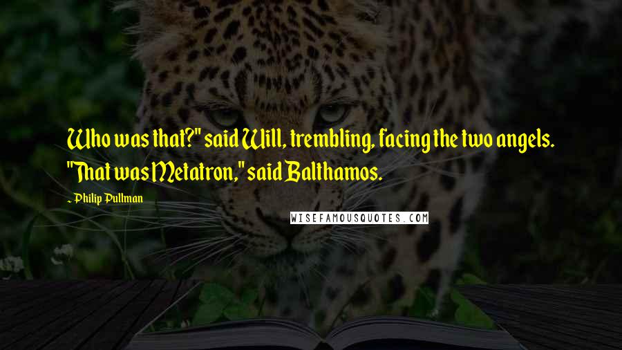 Philip Pullman Quotes: Who was that?" said Will, trembling, facing the two angels. "That was Metatron," said Balthamos.