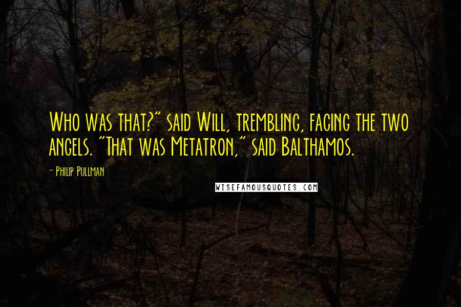 Philip Pullman Quotes: Who was that?" said Will, trembling, facing the two angels. "That was Metatron," said Balthamos.