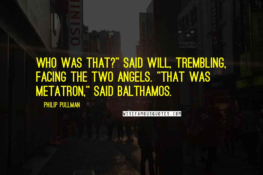 Philip Pullman Quotes: Who was that?" said Will, trembling, facing the two angels. "That was Metatron," said Balthamos.