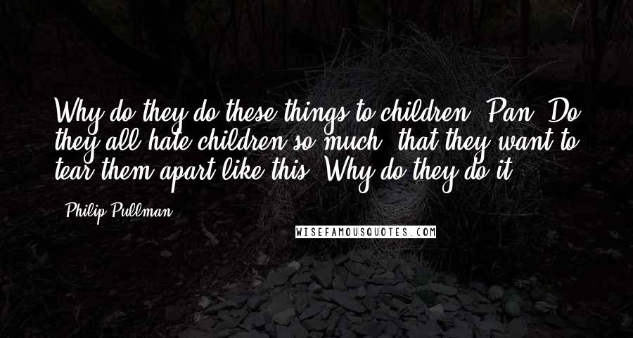 Philip Pullman Quotes: Why do they do these things to children, Pan? Do they all hate children so much, that they want to tear them apart like this? Why do they do it?