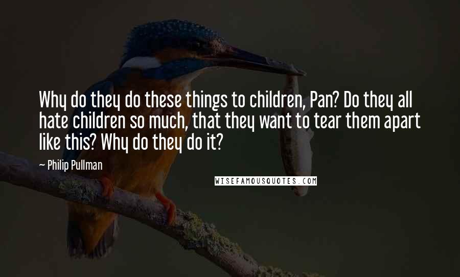 Philip Pullman Quotes: Why do they do these things to children, Pan? Do they all hate children so much, that they want to tear them apart like this? Why do they do it?