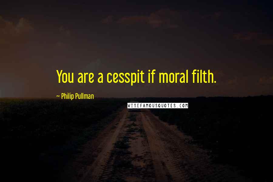 Philip Pullman Quotes: You are a cesspit if moral filth.
