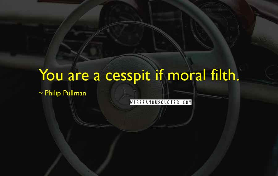 Philip Pullman Quotes: You are a cesspit if moral filth.