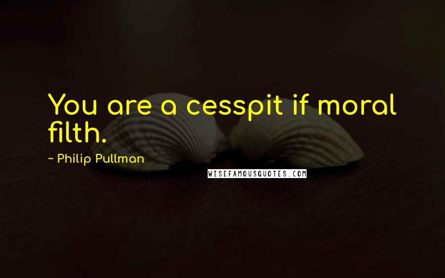 Philip Pullman Quotes: You are a cesspit if moral filth.