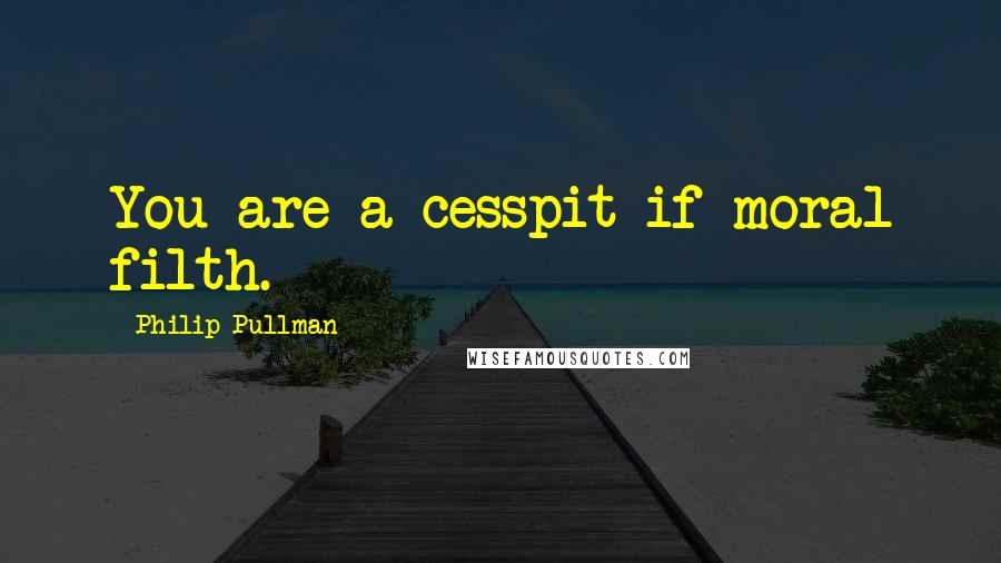 Philip Pullman Quotes: You are a cesspit if moral filth.