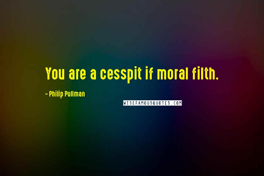 Philip Pullman Quotes: You are a cesspit if moral filth.