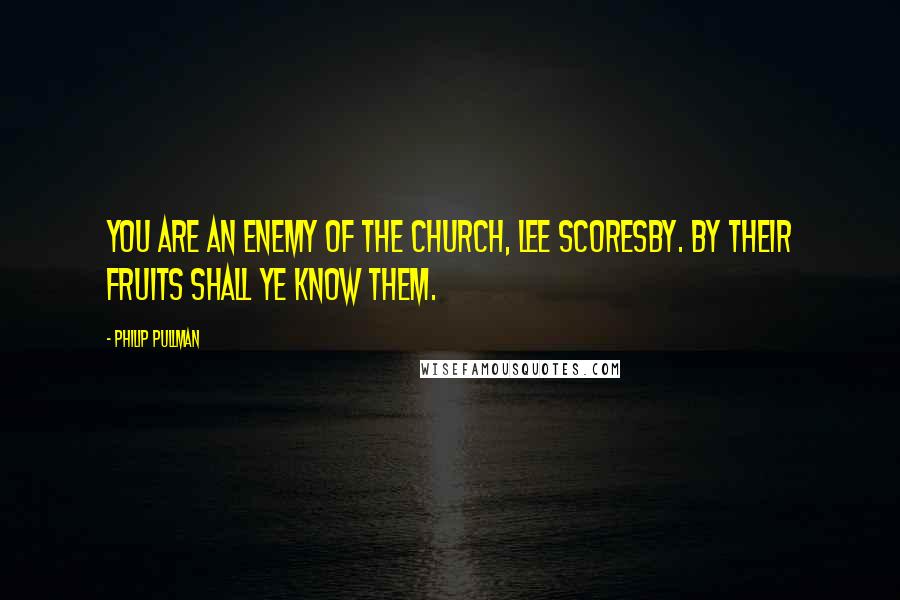 Philip Pullman Quotes: You are an enemy of the Church, Lee Scoresby. By their fruits shall ye know them.