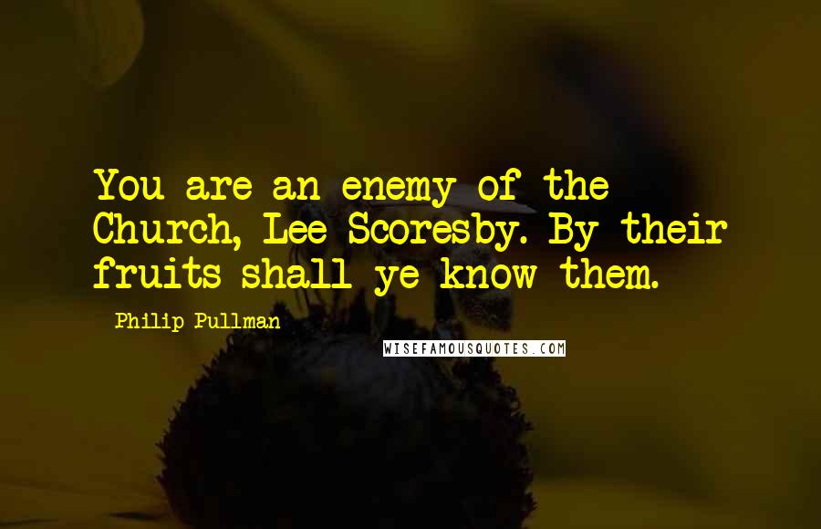 Philip Pullman Quotes: You are an enemy of the Church, Lee Scoresby. By their fruits shall ye know them.