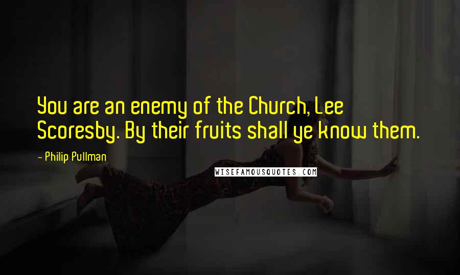 Philip Pullman Quotes: You are an enemy of the Church, Lee Scoresby. By their fruits shall ye know them.