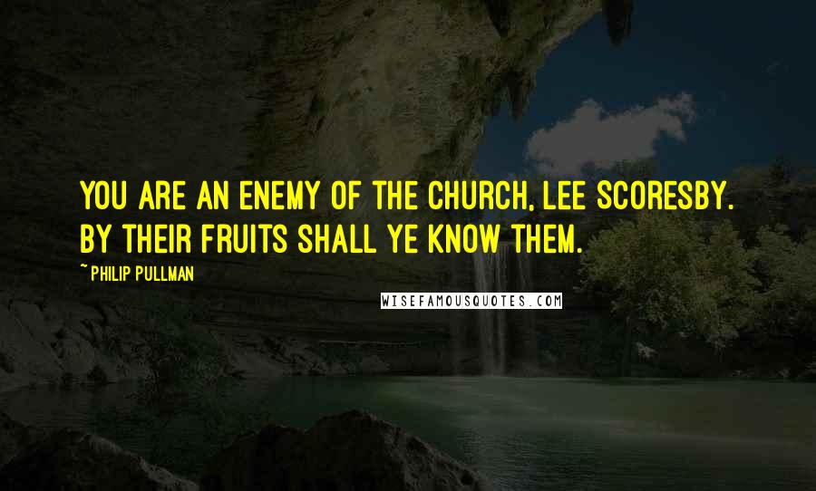 Philip Pullman Quotes: You are an enemy of the Church, Lee Scoresby. By their fruits shall ye know them.