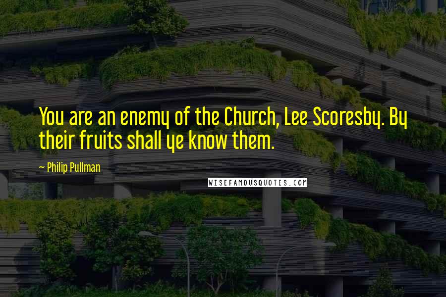 Philip Pullman Quotes: You are an enemy of the Church, Lee Scoresby. By their fruits shall ye know them.