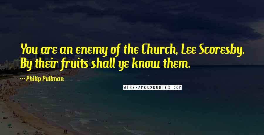Philip Pullman Quotes: You are an enemy of the Church, Lee Scoresby. By their fruits shall ye know them.