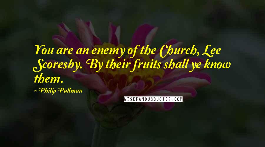 Philip Pullman Quotes: You are an enemy of the Church, Lee Scoresby. By their fruits shall ye know them.
