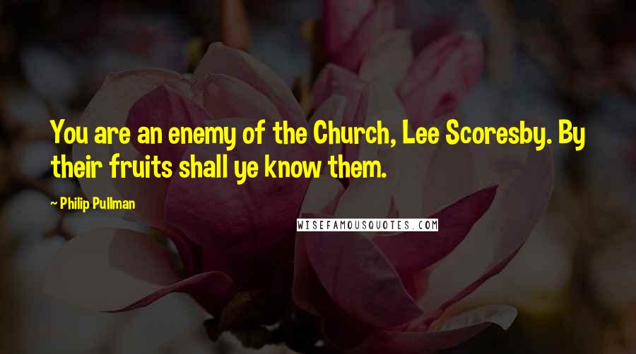 Philip Pullman Quotes: You are an enemy of the Church, Lee Scoresby. By their fruits shall ye know them.