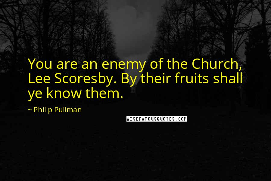 Philip Pullman Quotes: You are an enemy of the Church, Lee Scoresby. By their fruits shall ye know them.