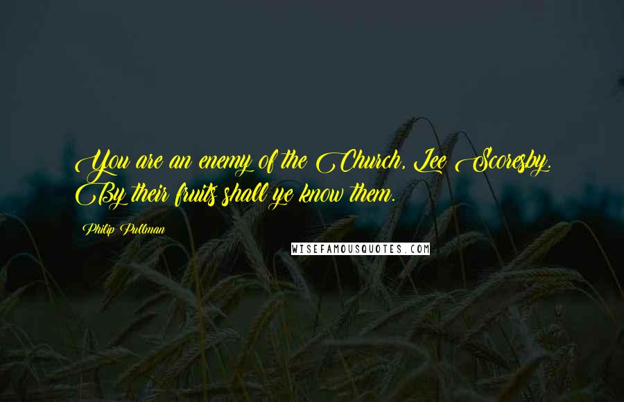 Philip Pullman Quotes: You are an enemy of the Church, Lee Scoresby. By their fruits shall ye know them.