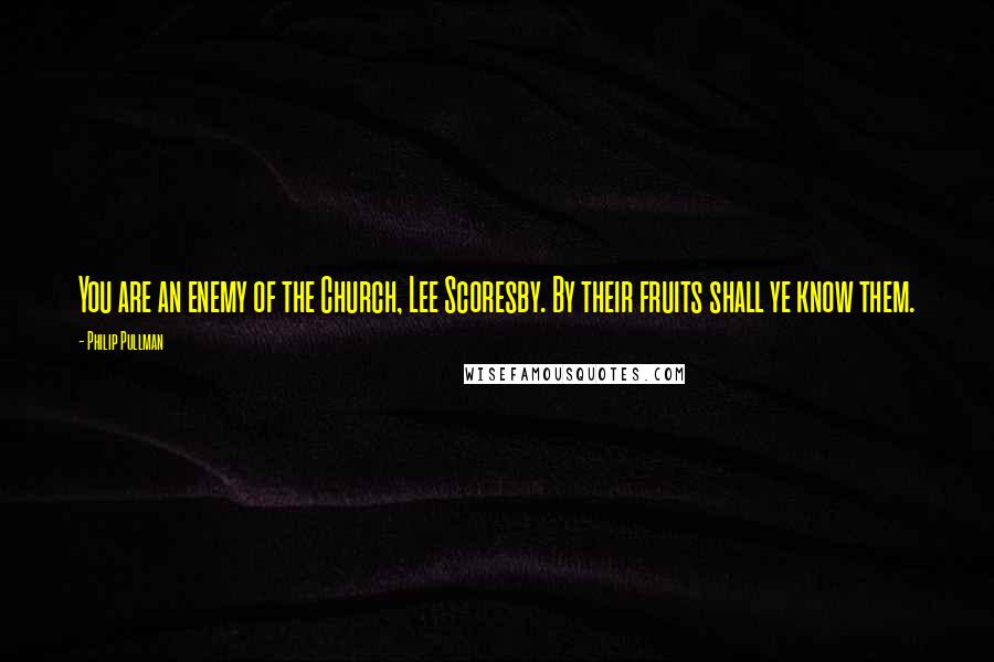 Philip Pullman Quotes: You are an enemy of the Church, Lee Scoresby. By their fruits shall ye know them.