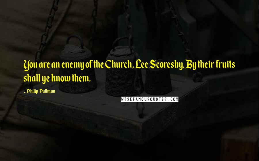 Philip Pullman Quotes: You are an enemy of the Church, Lee Scoresby. By their fruits shall ye know them.