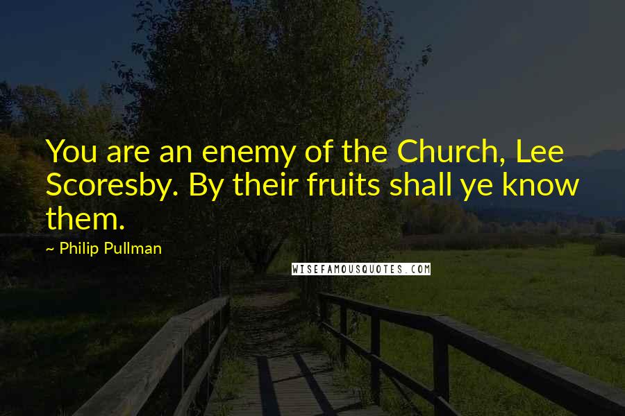 Philip Pullman Quotes: You are an enemy of the Church, Lee Scoresby. By their fruits shall ye know them.