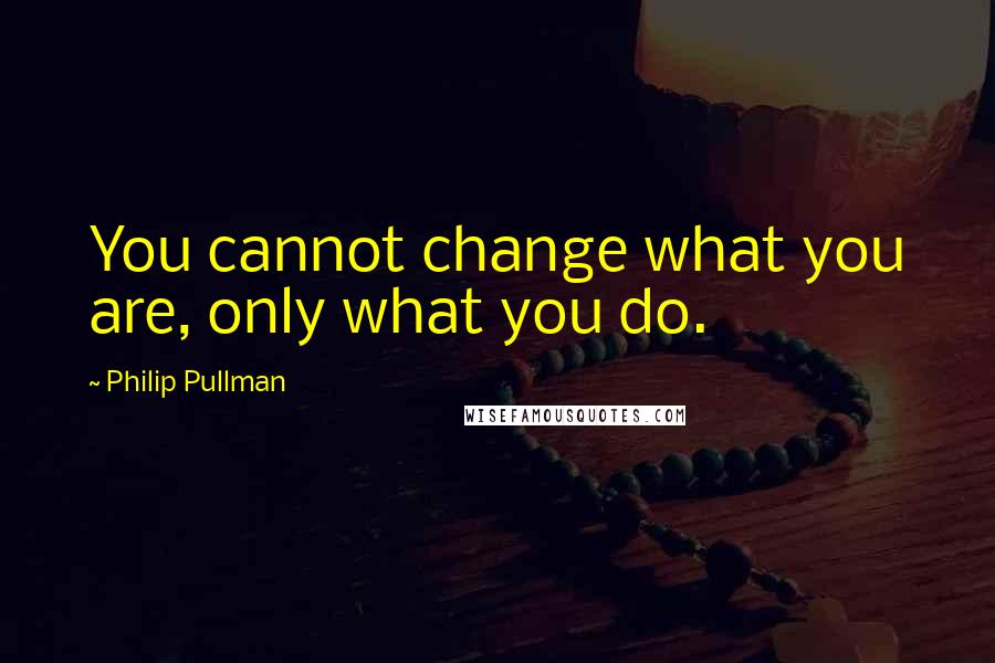 Philip Pullman Quotes: You cannot change what you are, only what you do.