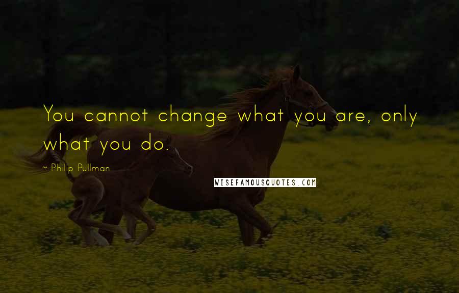 Philip Pullman Quotes: You cannot change what you are, only what you do.