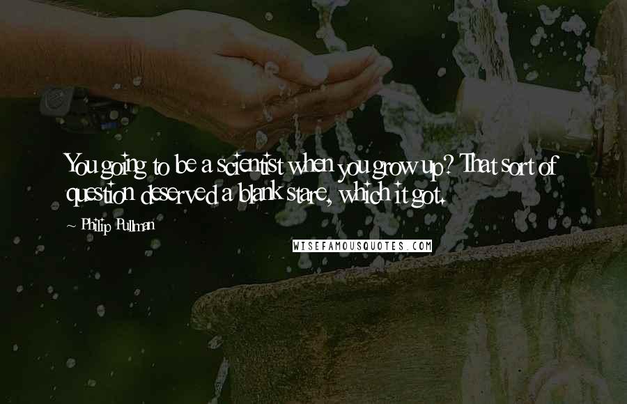 Philip Pullman Quotes: You going to be a scientist when you grow up? That sort of question deserved a blank stare, which it got.