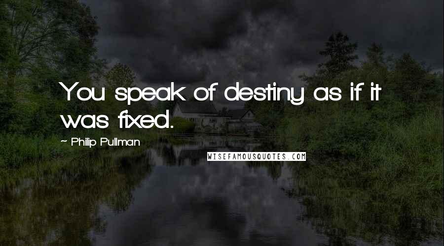 Philip Pullman Quotes: You speak of destiny as if it was fixed.