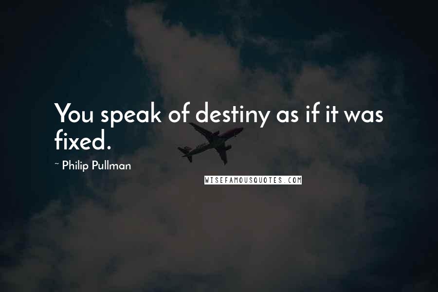 Philip Pullman Quotes: You speak of destiny as if it was fixed.