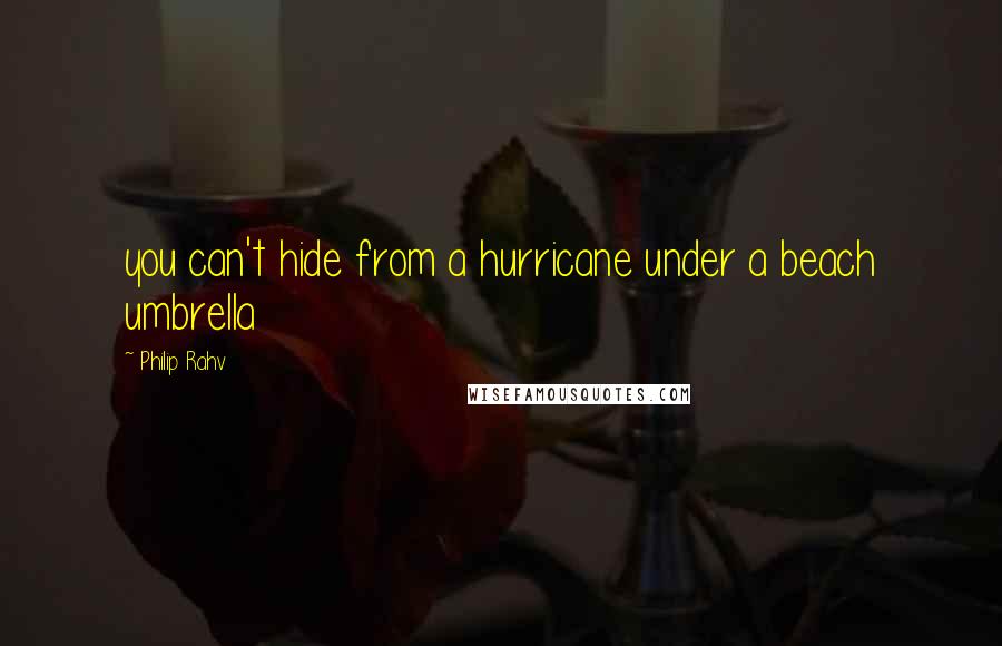 Philip Rahv Quotes: you can't hide from a hurricane under a beach umbrella