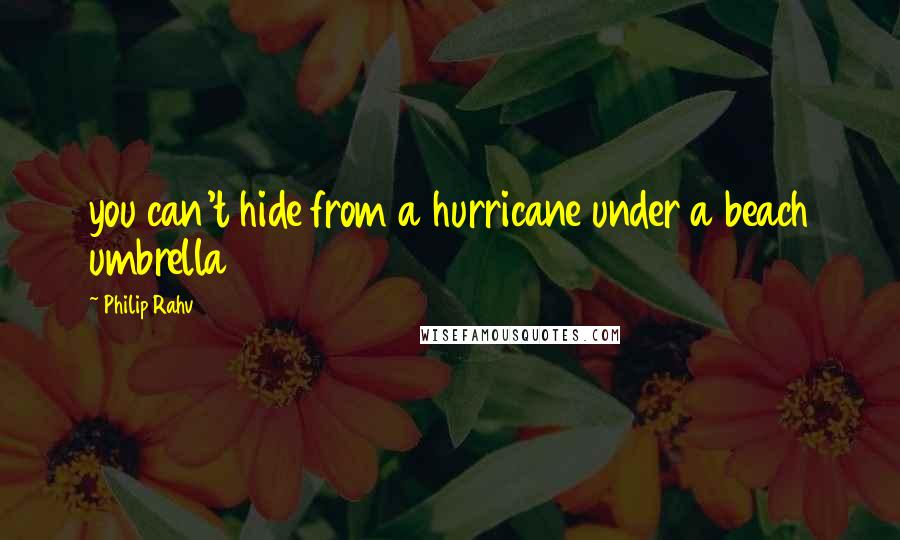 Philip Rahv Quotes: you can't hide from a hurricane under a beach umbrella